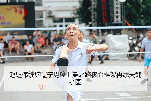 赵继伟续约辽宁男篮卫冕之路核心框架再添关键拼图